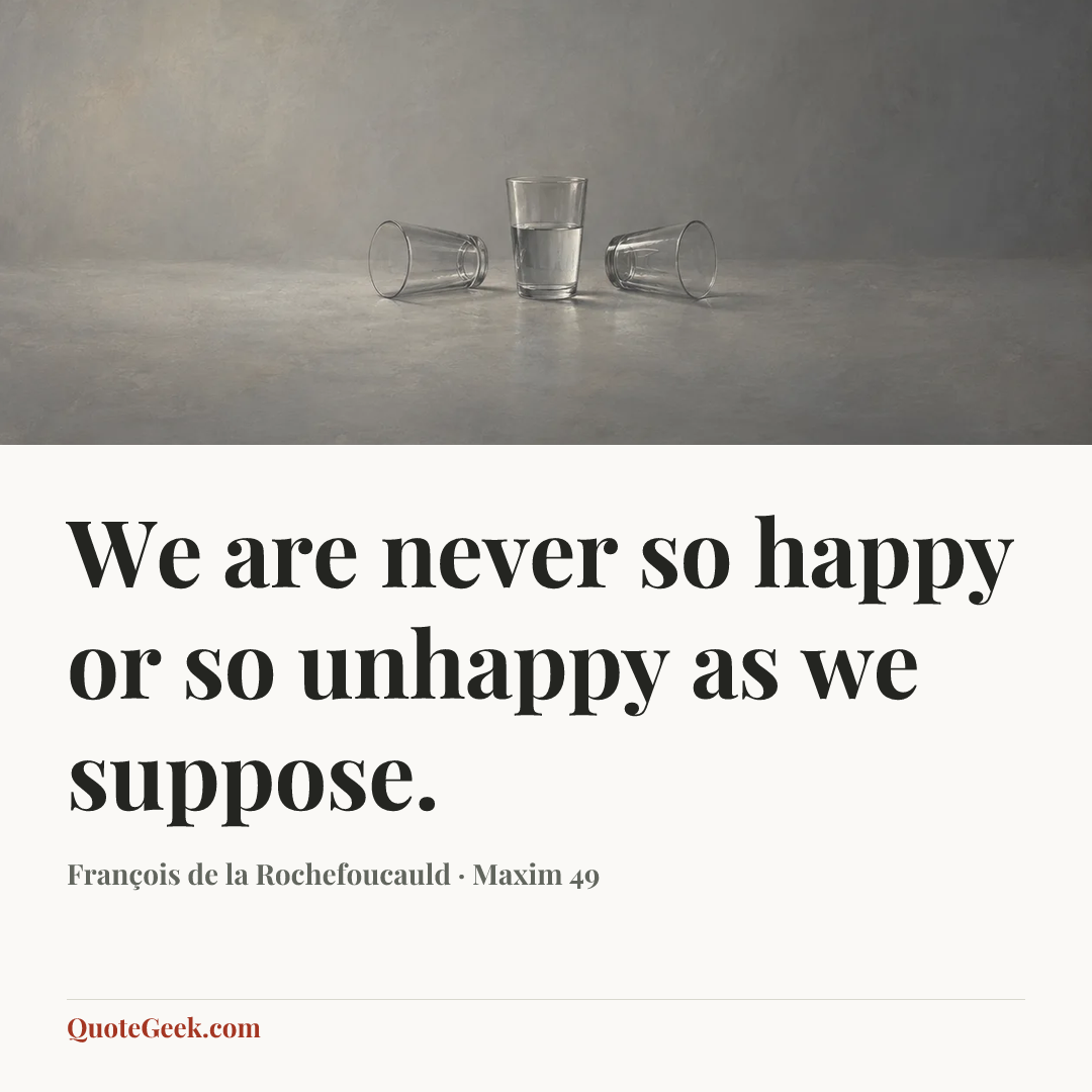 “We are never so happy or so unhappy as we suppose.” — François de la Rochefoucauld · Maxim 49. Illustrated QuoteGeek card.