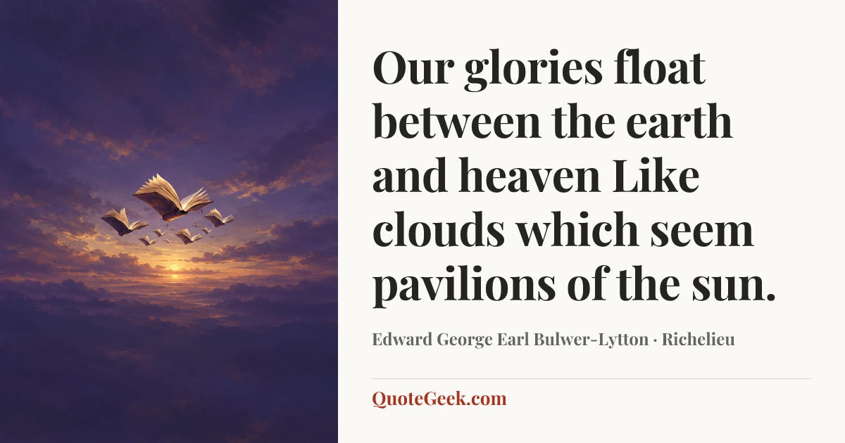 “Our glories float between the earth and heaven
Like clouds which seem pavilions of the sun.” — Edward George Earl Bulwer-Lytton · Richelieu. Illustrated QuoteGeek card.
