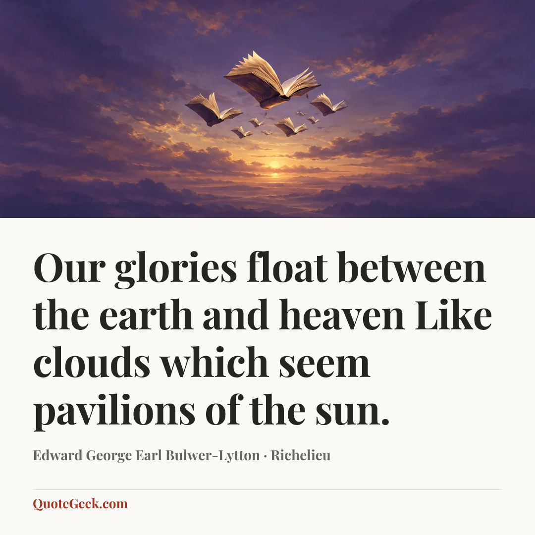 “Our glories float between the earth and heaven
Like clouds which seem pavilions of the sun.” — Edward George Earl Bulwer-Lytton · Richelieu. Illustrated QuoteGeek card.