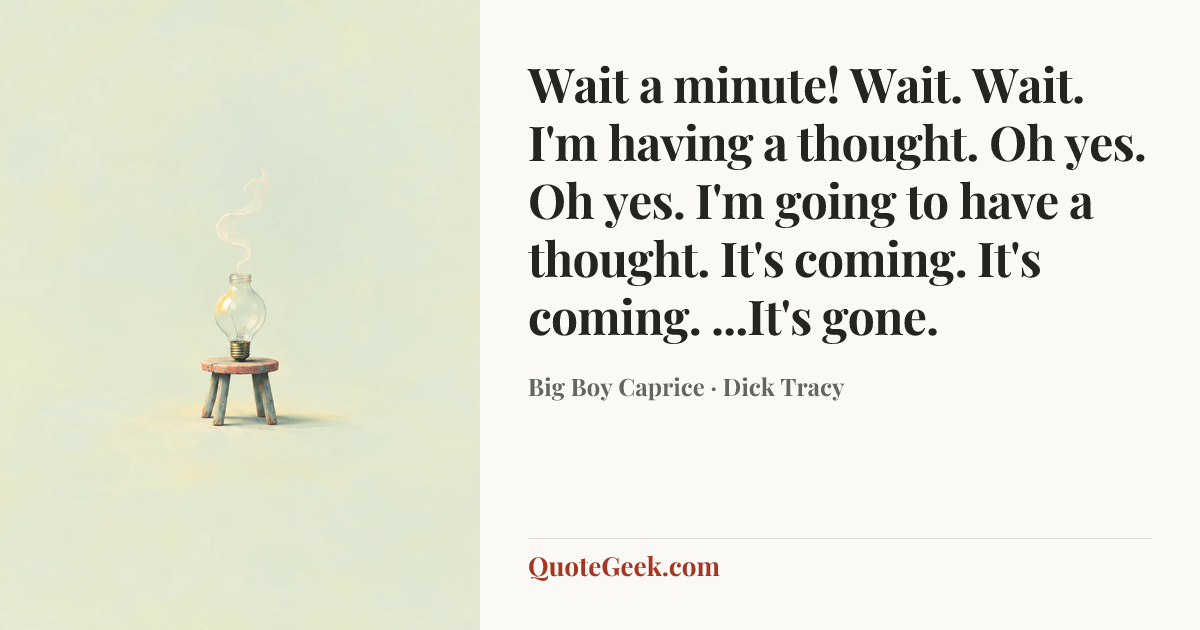 “Wait a minute! Wait. Wait. I'm having a thought. Oh yes. Oh yes. I'm going to have a thought. It's coming. It's coming. ...It's gone.” — Big Boy Caprice · Dick Tracy. Illustrated QuoteGeek card.