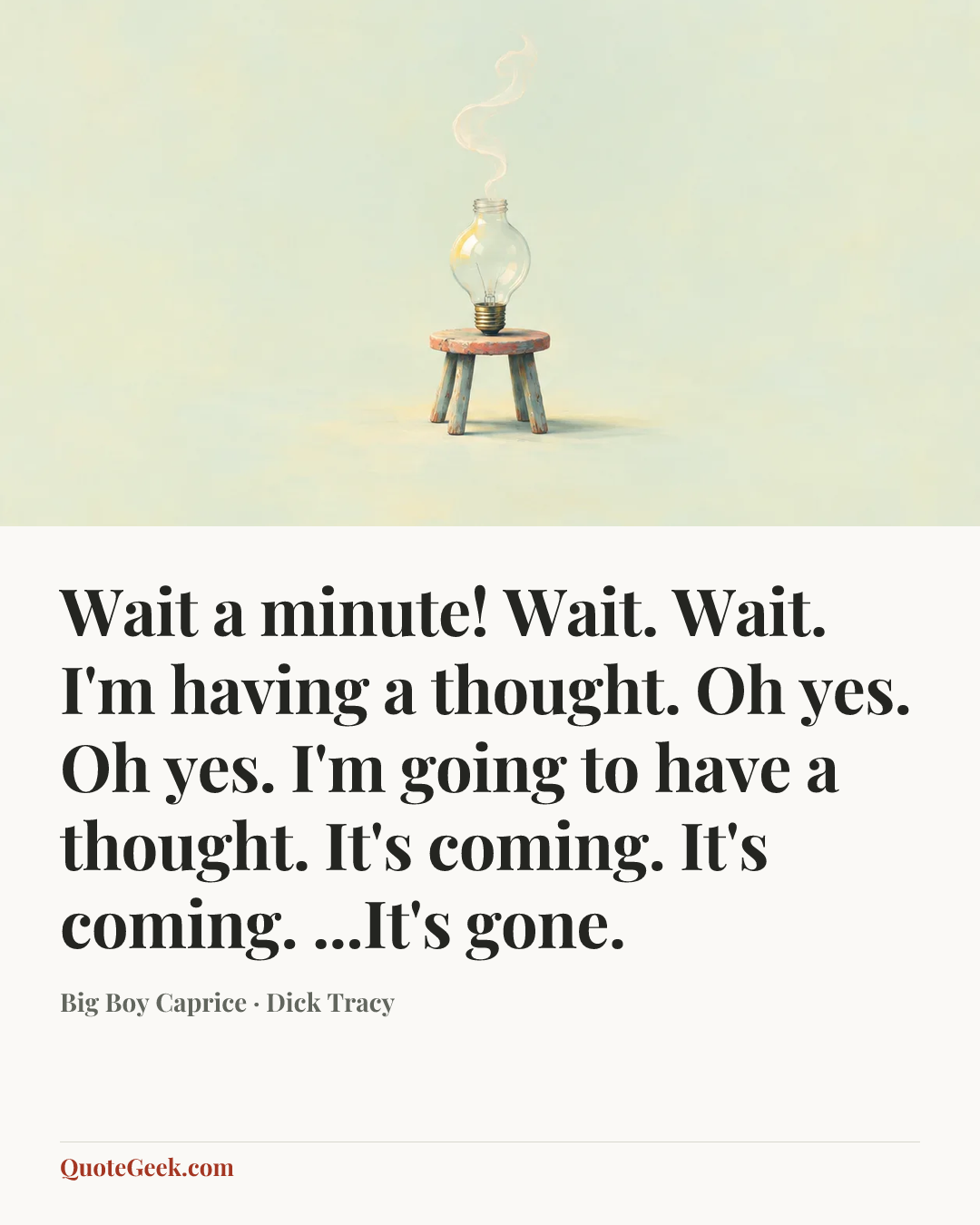 “Wait a minute! Wait. Wait. I'm having a thought. Oh yes. Oh yes. I'm going to have a thought. It's coming. It's coming. ...It's gone.” — Big Boy Caprice · Dick Tracy. Illustrated QuoteGeek card.