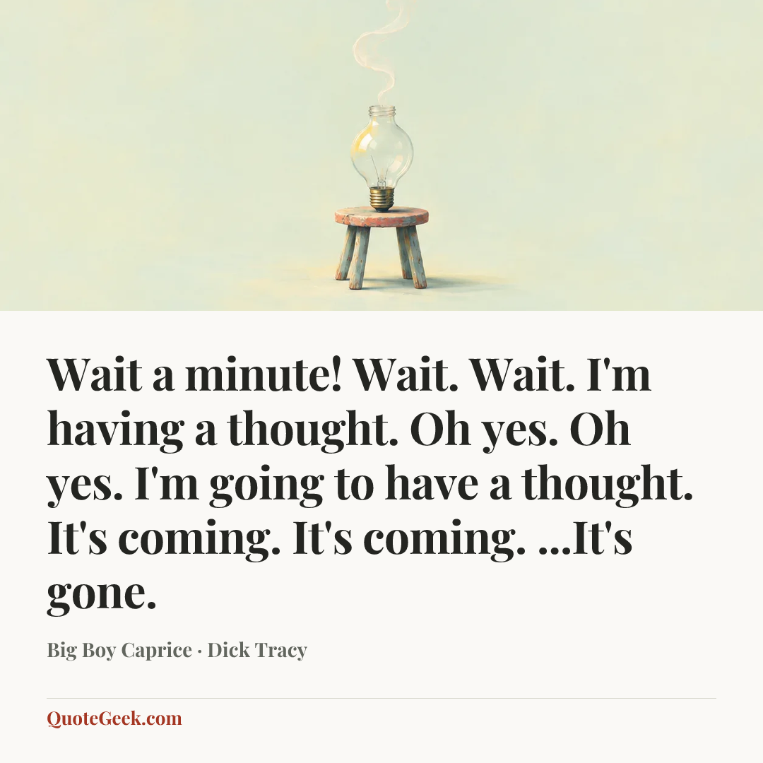 “Wait a minute! Wait. Wait. I'm having a thought. Oh yes. Oh yes. I'm going to have a thought. It's coming. It's coming. ...It's gone.” — Big Boy Caprice · Dick Tracy. Illustrated QuoteGeek card.