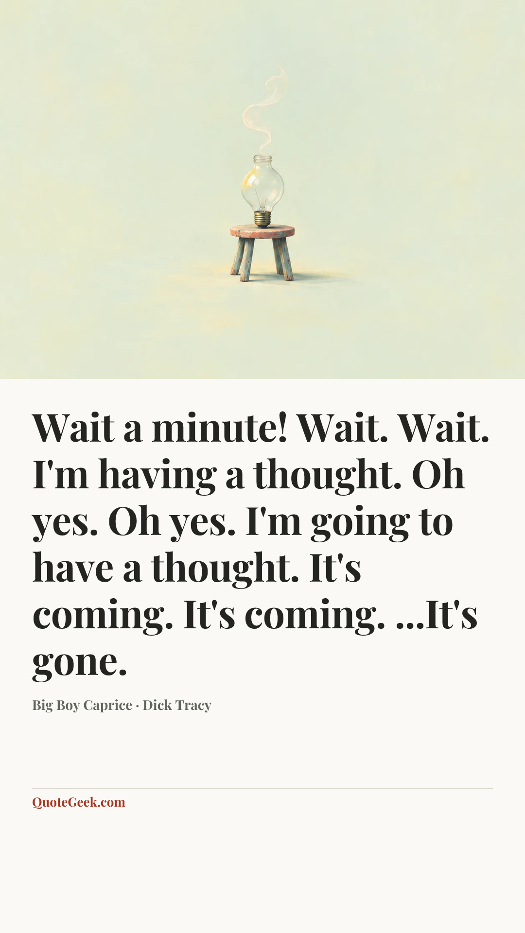 “Wait a minute! Wait. Wait. I'm having a thought. Oh yes. Oh yes. I'm going to have a thought. It's coming. It's coming. ...It's gone.” — Big Boy Caprice · Dick Tracy. Illustrated QuoteGeek card.