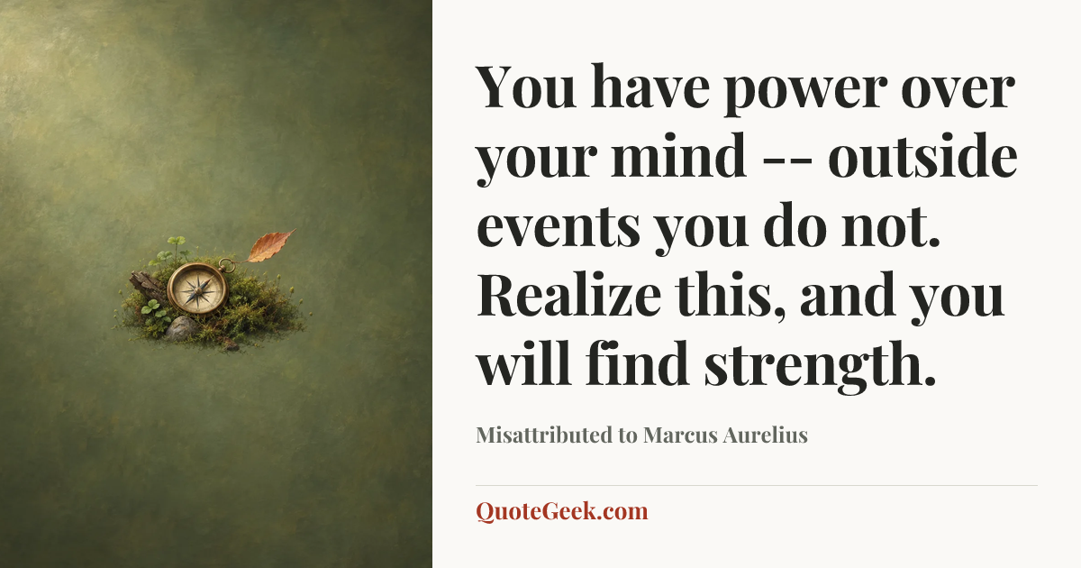 “You have power over your mind -- outside events you do not. Realize this, and you will find strength.” — Misattributed to Marcus Aurelius. Illustrated QuoteGeek card.