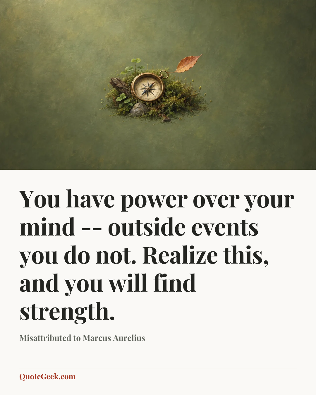 “You have power over your mind -- outside events you do not. Realize this, and you will find strength.” — Misattributed to Marcus Aurelius. Illustrated QuoteGeek card.