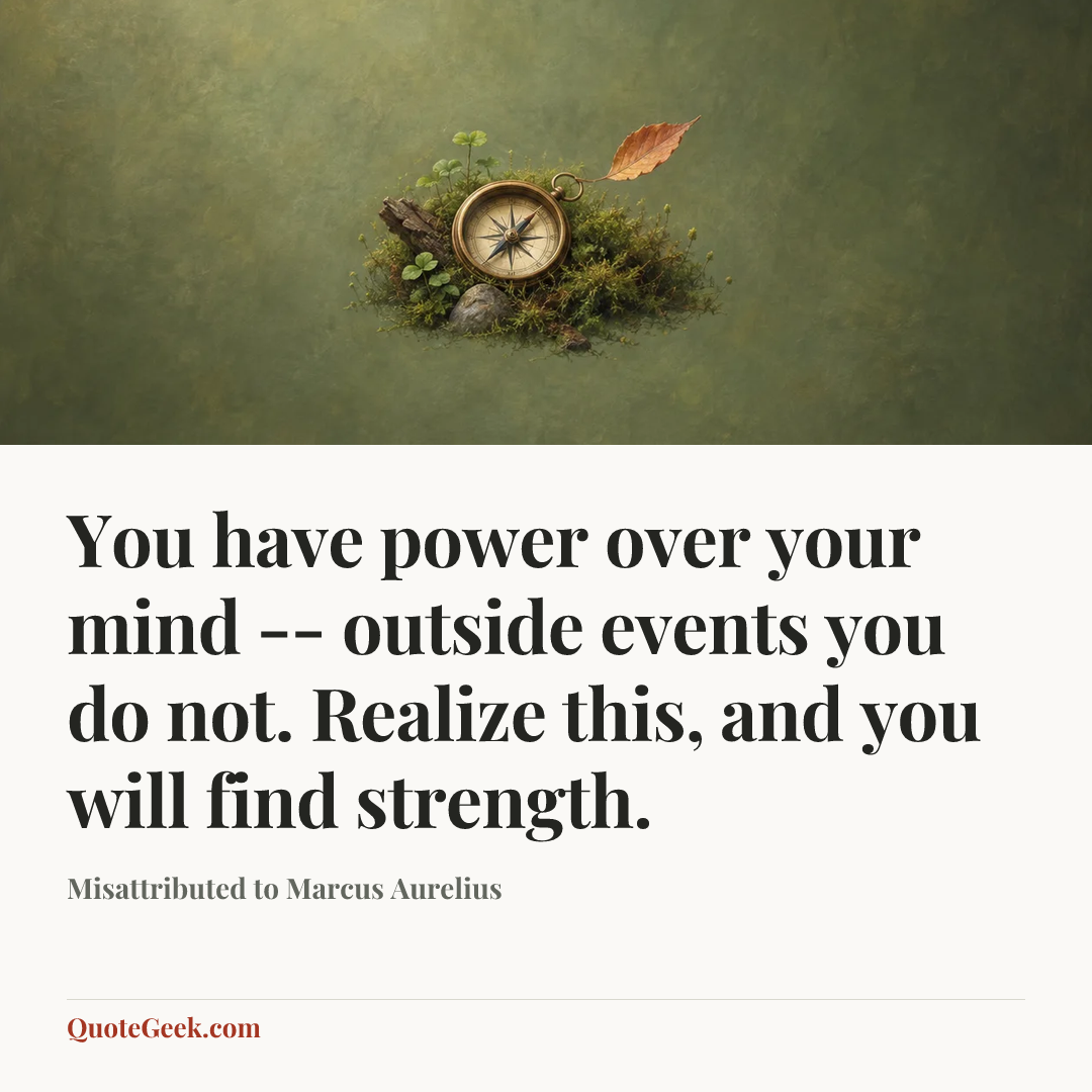 “You have power over your mind -- outside events you do not. Realize this, and you will find strength.” — Misattributed to Marcus Aurelius. Illustrated QuoteGeek card.