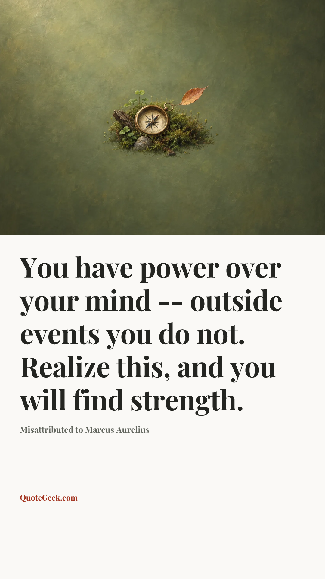 “You have power over your mind -- outside events you do not. Realize this, and you will find strength.” — Misattributed to Marcus Aurelius. Illustrated QuoteGeek card.