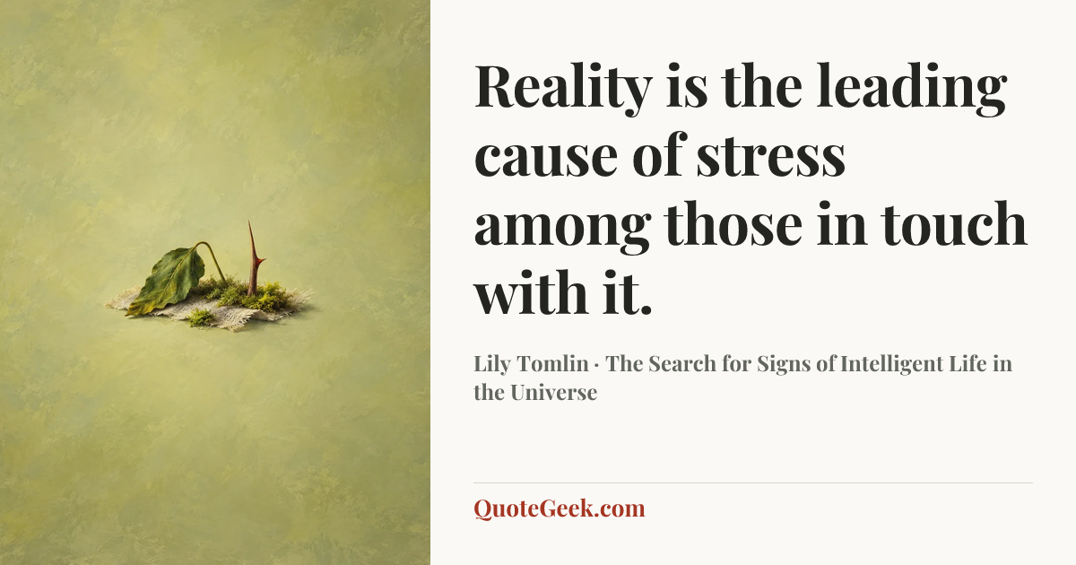 “Reality is the leading cause of stress among those in touch with it.” — Lily Tomlin · The Search for Signs of Intelligent Life in the Universe. Illustrated QuoteGeek card.