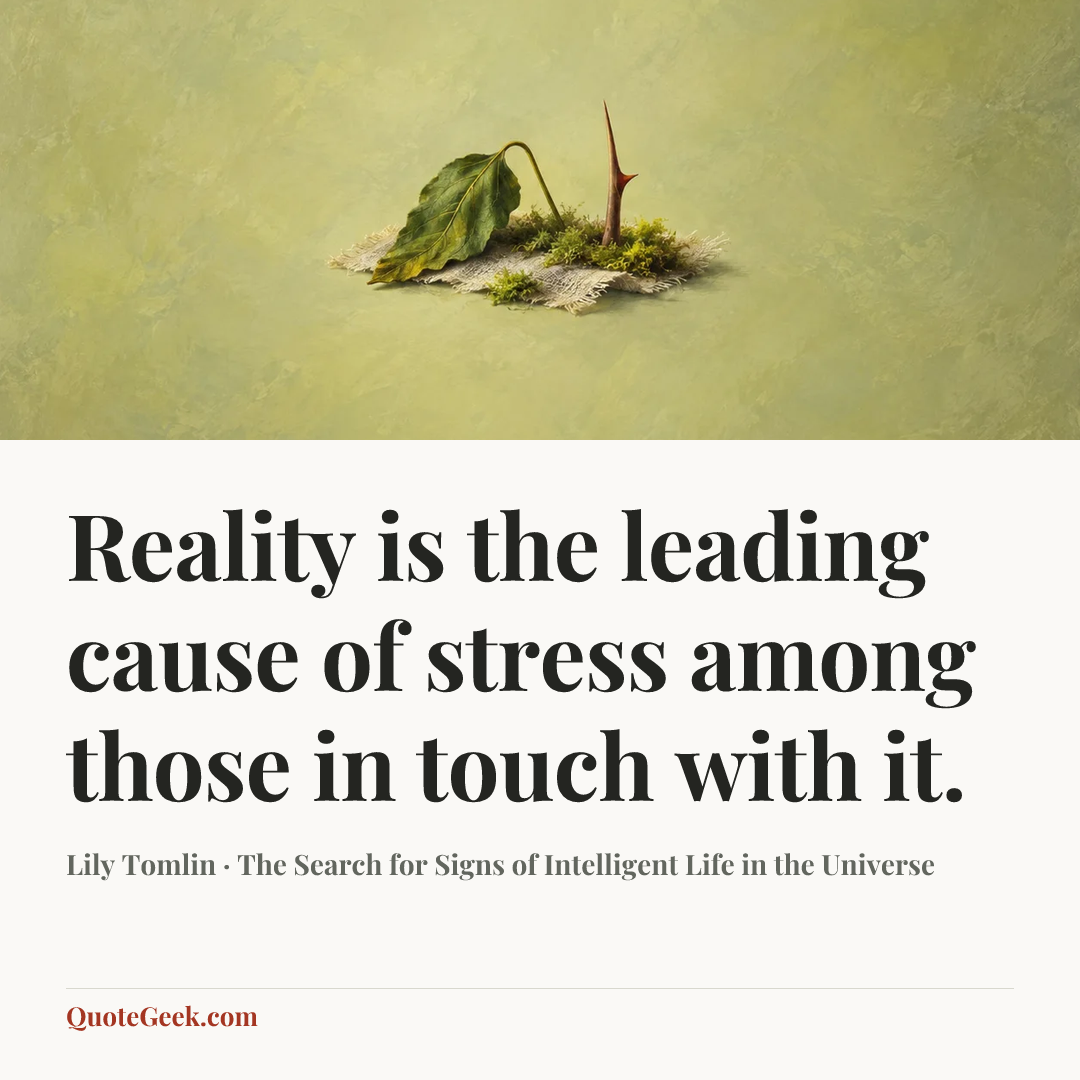 “Reality is the leading cause of stress among those in touch with it.” — Lily Tomlin · The Search for Signs of Intelligent Life in the Universe. Illustrated QuoteGeek card.