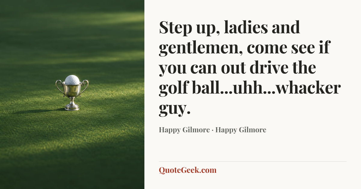 “Step up, ladies and gentlemen, come see if you can out drive the golf ball...uhh...whacker guy.” — Happy Gilmore · Happy Gilmore. Illustrated QuoteGeek card.