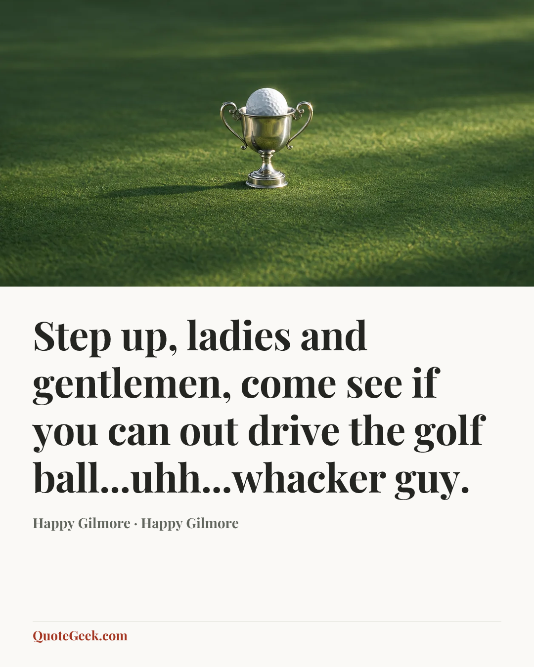 “Step up, ladies and gentlemen, come see if you can out drive the golf ball...uhh...whacker guy.” — Happy Gilmore · Happy Gilmore. Illustrated QuoteGeek card.