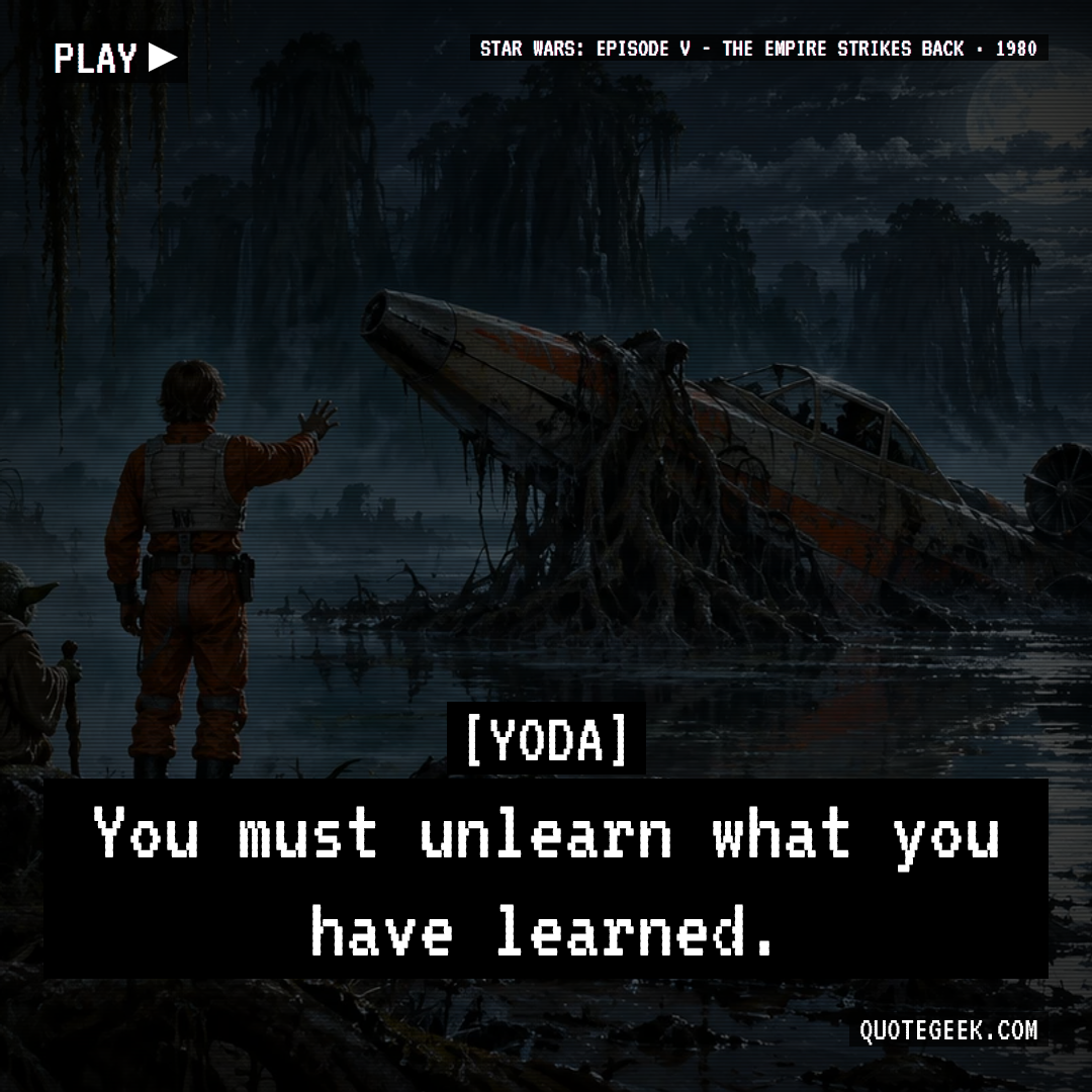 “You must unlearn what you have learned.” — Yoda · Star Wars: Episode V - The Empire Strikes Back. Illustrated QuoteGeek card.