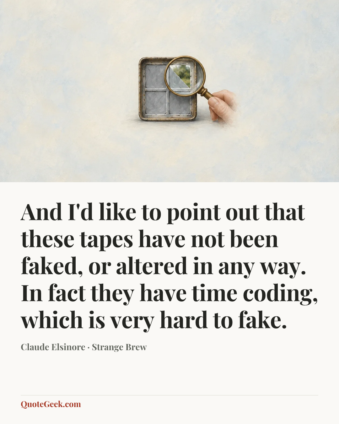 “And I'd like to point out that these tapes have not been faked, or altered in any way. In fact they have time coding, which is very hard to fake.” — Claude Elsinore · Strange Brew. Illustrated QuoteGeek card.