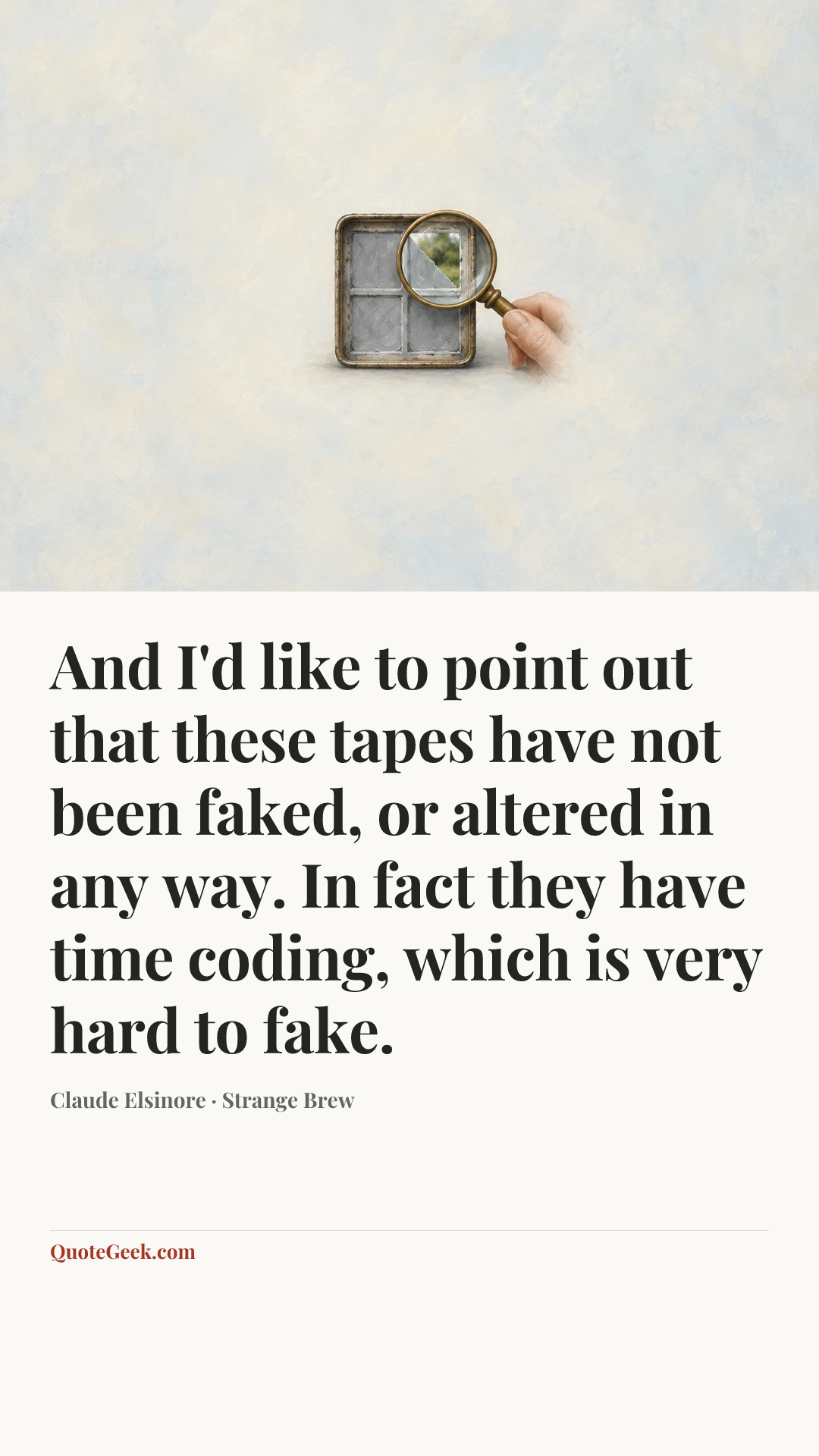 “And I'd like to point out that these tapes have not been faked, or altered in any way. In fact they have time coding, which is very hard to fake.” — Claude Elsinore · Strange Brew. Illustrated QuoteGeek card.