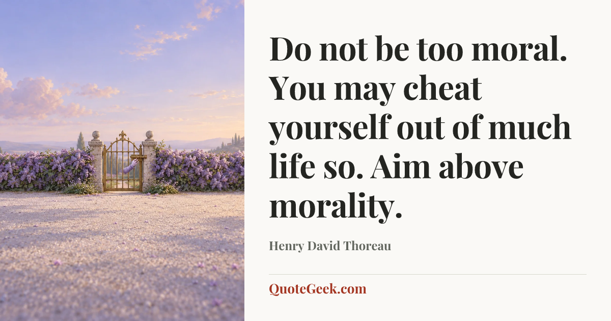 “Do not be too moral. You may cheat yourself out of much life so. Aim above morality.” — Henry David Thoreau. Illustrated QuoteGeek card.