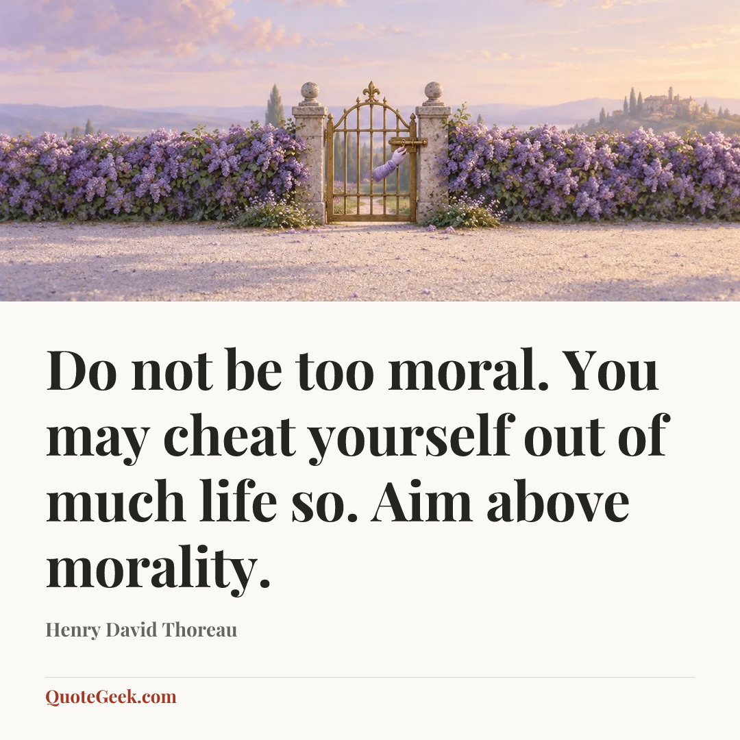 “Do not be too moral. You may cheat yourself out of much life so. Aim above morality.” — Henry David Thoreau. Illustrated QuoteGeek card.
