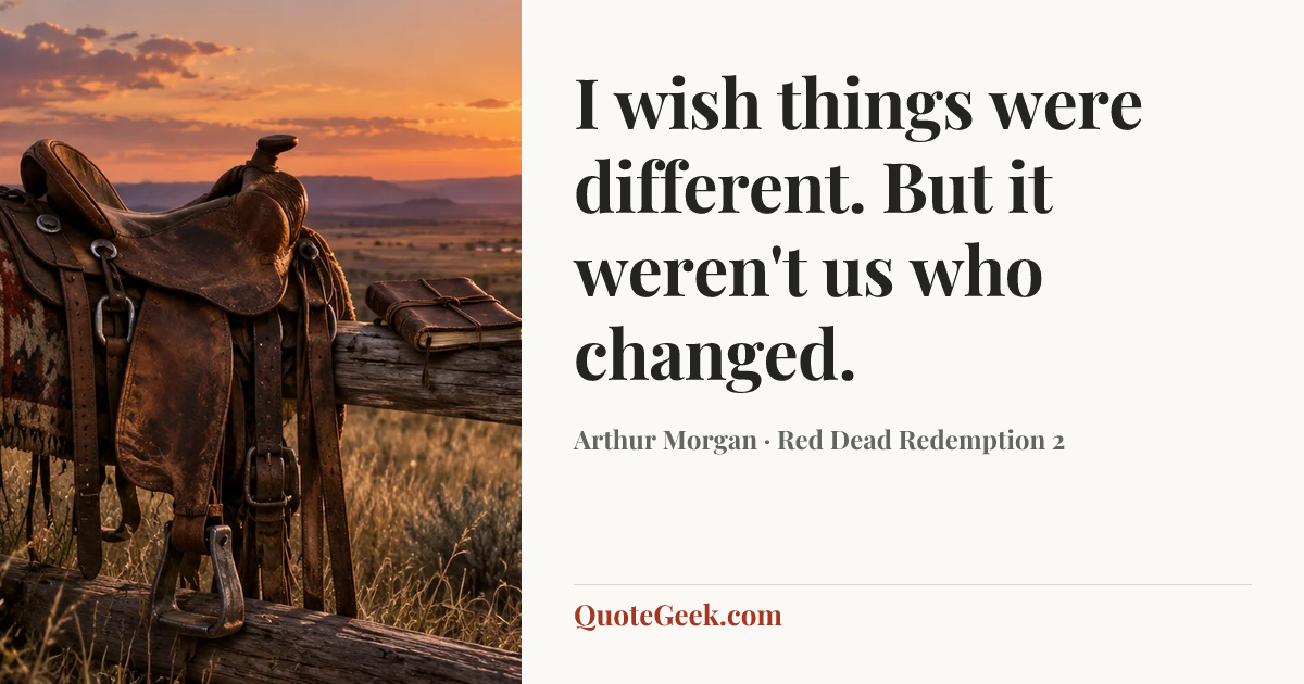 “I wish things were different. But it weren't us who changed.” — Arthur Morgan · Red Dead Redemption 2. Illustrated QuoteGeek card.