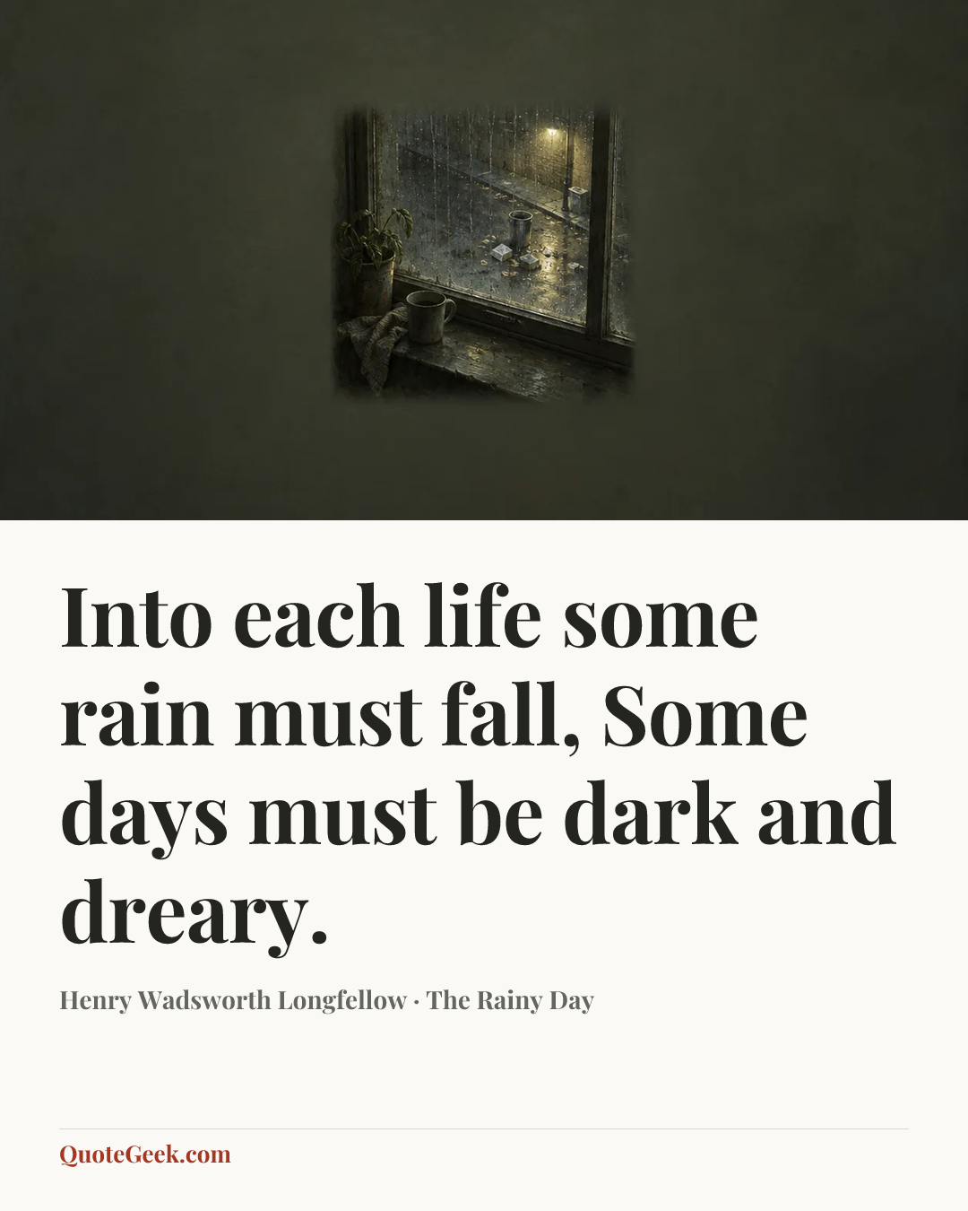 “Into each life some rain must fall,
Some days must be dark and dreary.” — Henry Wadsworth Longfellow · The Rainy Day. Illustrated QuoteGeek card.