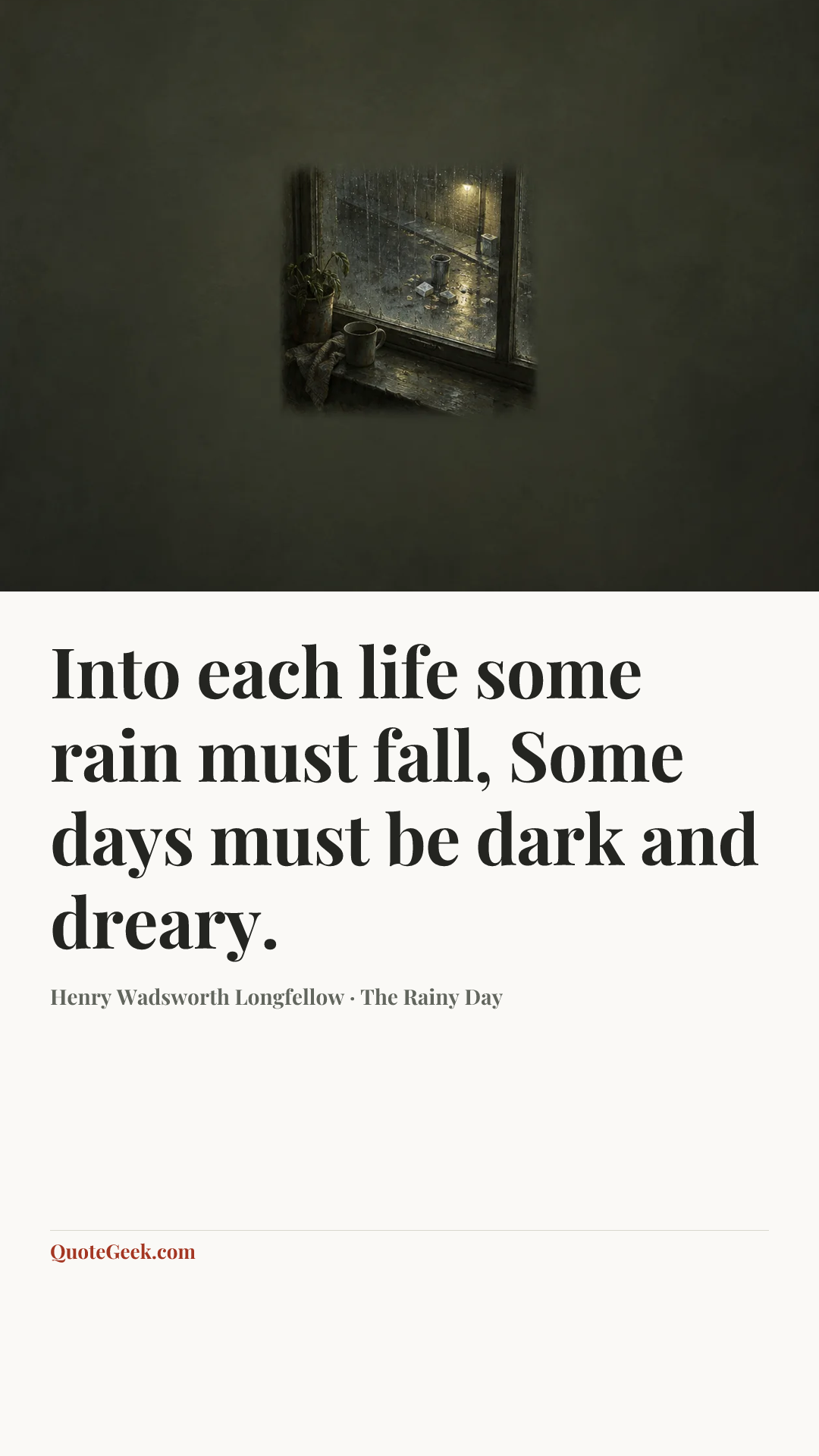 “Into each life some rain must fall,
Some days must be dark and dreary.” — Henry Wadsworth Longfellow · The Rainy Day. Illustrated QuoteGeek card.