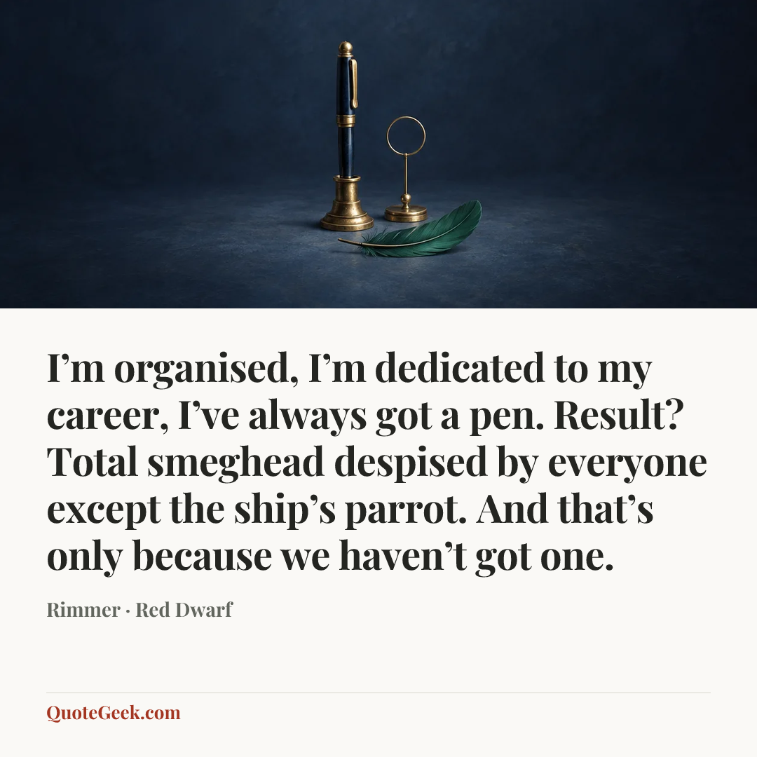 “I’m organised, I’m dedicated to my career, I’ve always got a pen. Result? Total smeghead despised by everyone except the ship’s parrot. And that’s only because we haven’t got one.” — Rimmer · Red Dwarf. Illustrated QuoteGeek card.