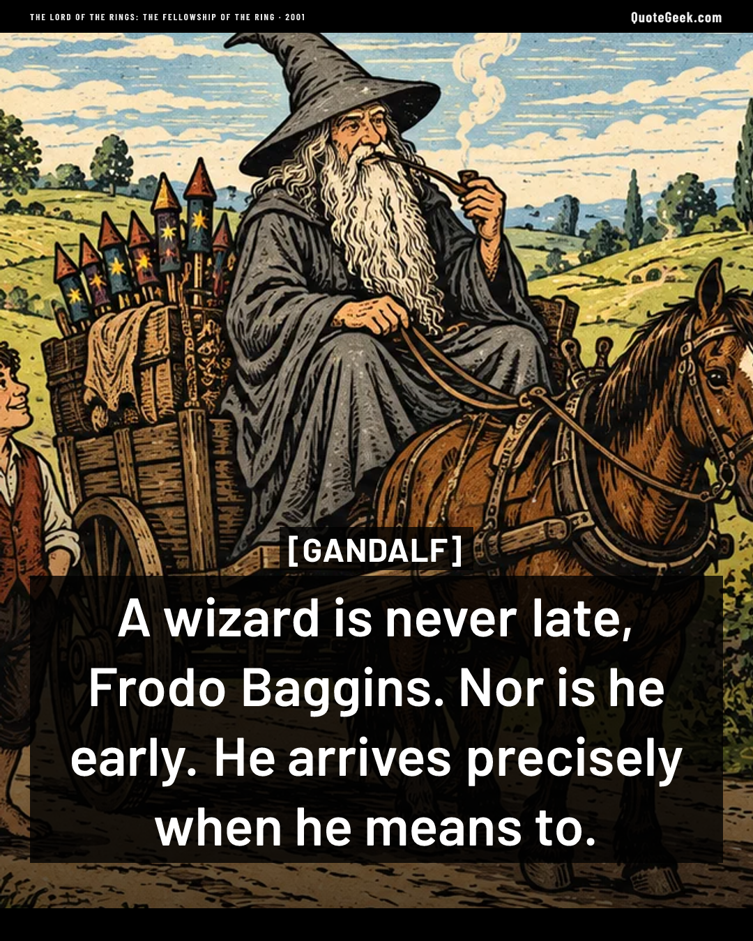 “A wizard is never late, Frodo Baggins. Nor is he early. He arrives precisely when he means to.” — Gandalf · The Lord of the Rings: The Fellowship of the Ring. Illustrated QuoteGeek card.