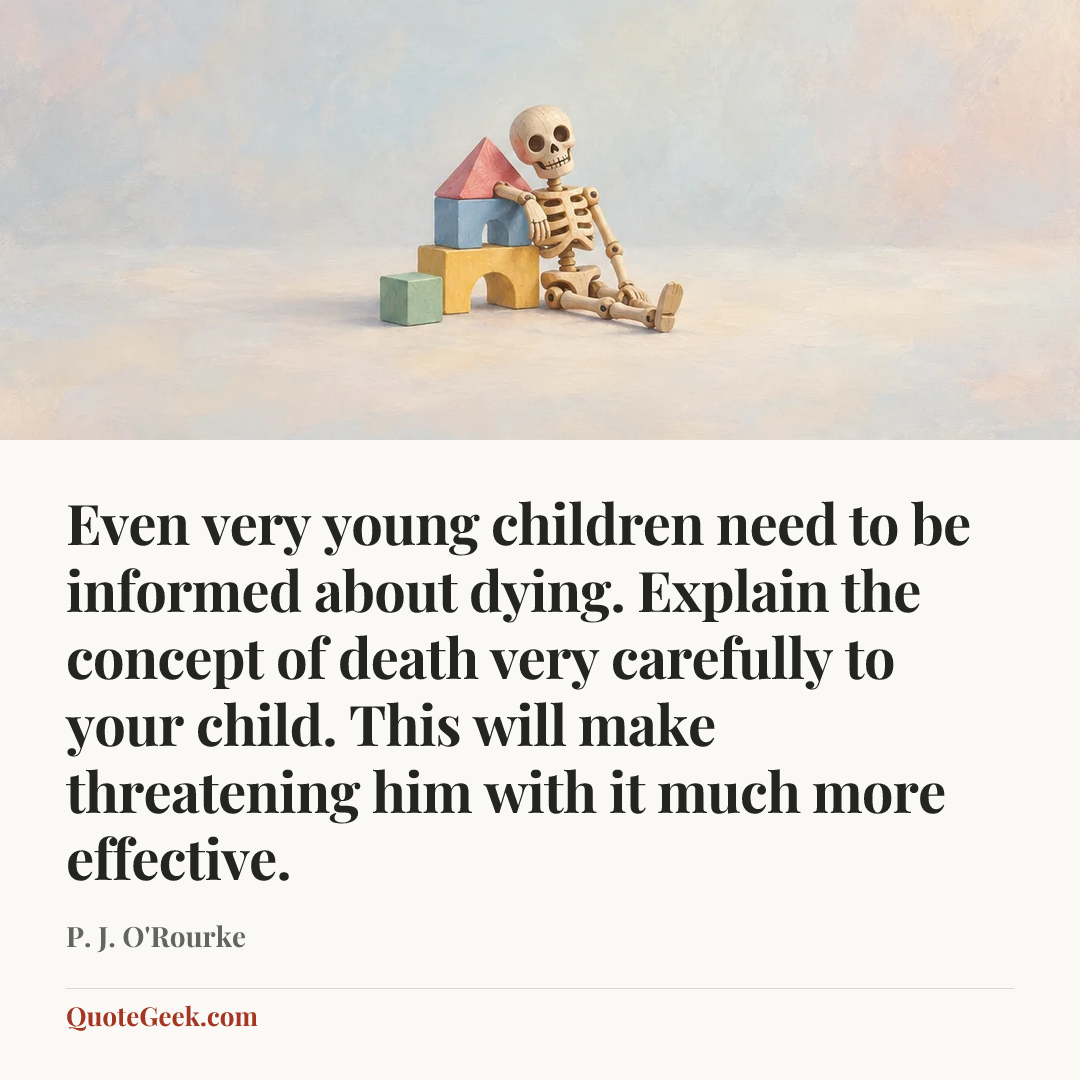 “Even very young children need to be informed about dying. Explain the concept of death very carefully to your child. This will make threatening him with it much more effective.” — P. J. O'Rourke. Illustrated QuoteGeek card.