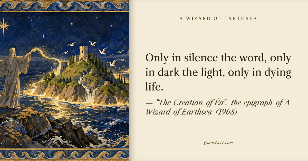 “Only in silence the word, only in dark the light, only in dying life.” — "The Creation of Éa", the epigraph of A Wizard of Earthsea (1968) · A Wizard of Earthsea. Illustrated QuoteGeek card.