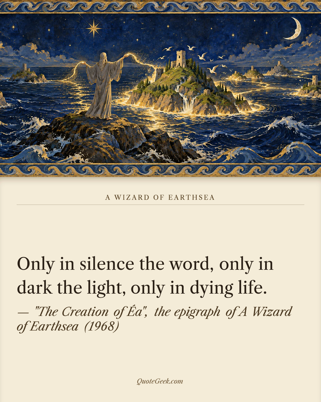 “Only in silence the word, only in dark the light, only in dying life.” — "The Creation of Éa", the epigraph of A Wizard of Earthsea (1968) · A Wizard of Earthsea. Illustrated QuoteGeek card.