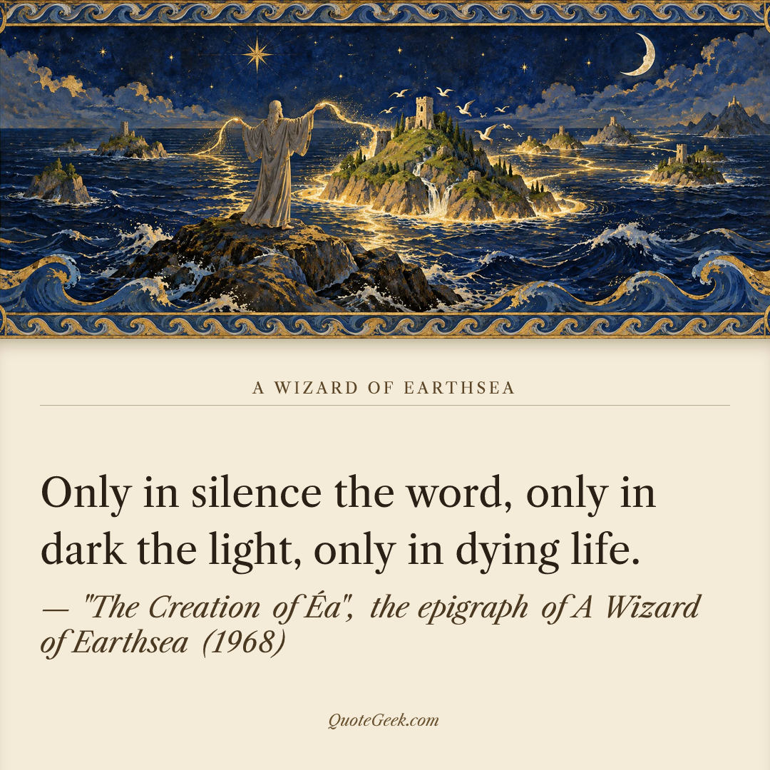 “Only in silence the word, only in dark the light, only in dying life.” — "The Creation of Éa", the epigraph of A Wizard of Earthsea (1968) · A Wizard of Earthsea. Illustrated QuoteGeek card.