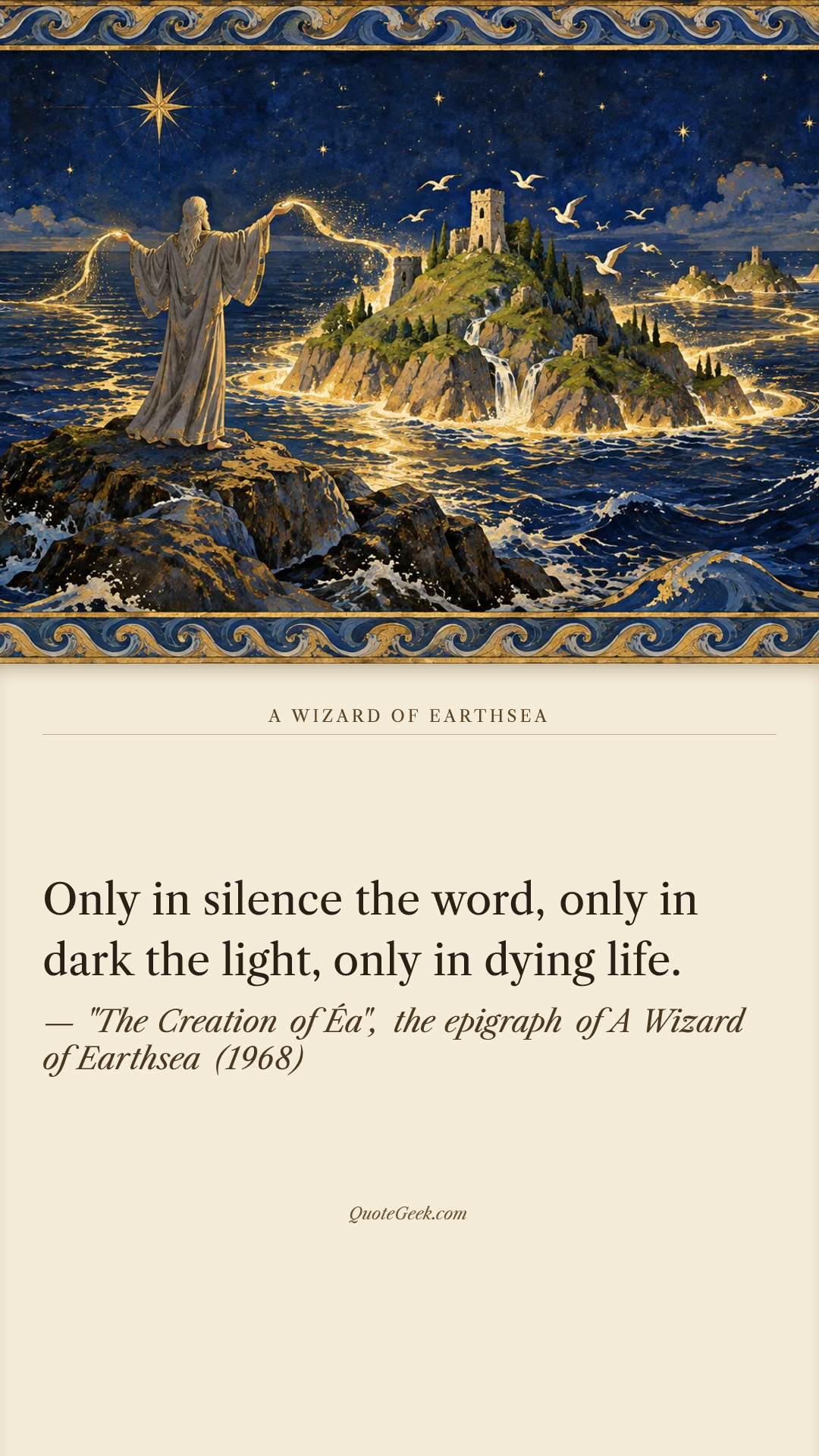 “Only in silence the word, only in dark the light, only in dying life.” — "The Creation of Éa", the epigraph of A Wizard of Earthsea (1968) · A Wizard of Earthsea. Illustrated QuoteGeek card.