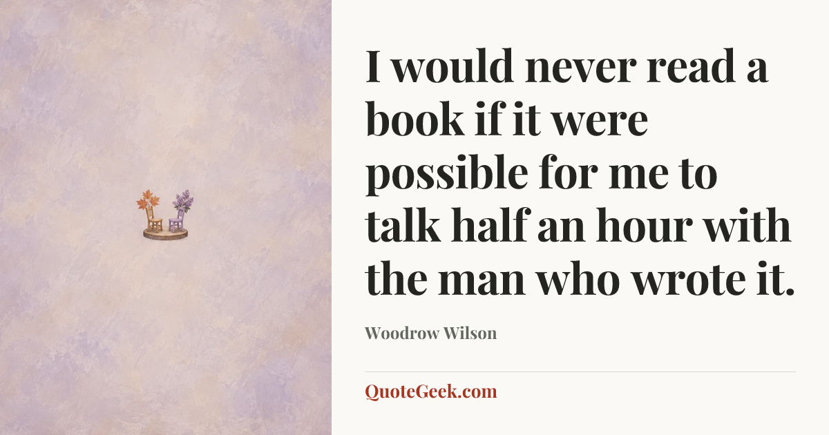 “I would never read a book if it were possible for me to talk half an hour with the man who wrote it.” — Woodrow Wilson. Illustrated QuoteGeek card.