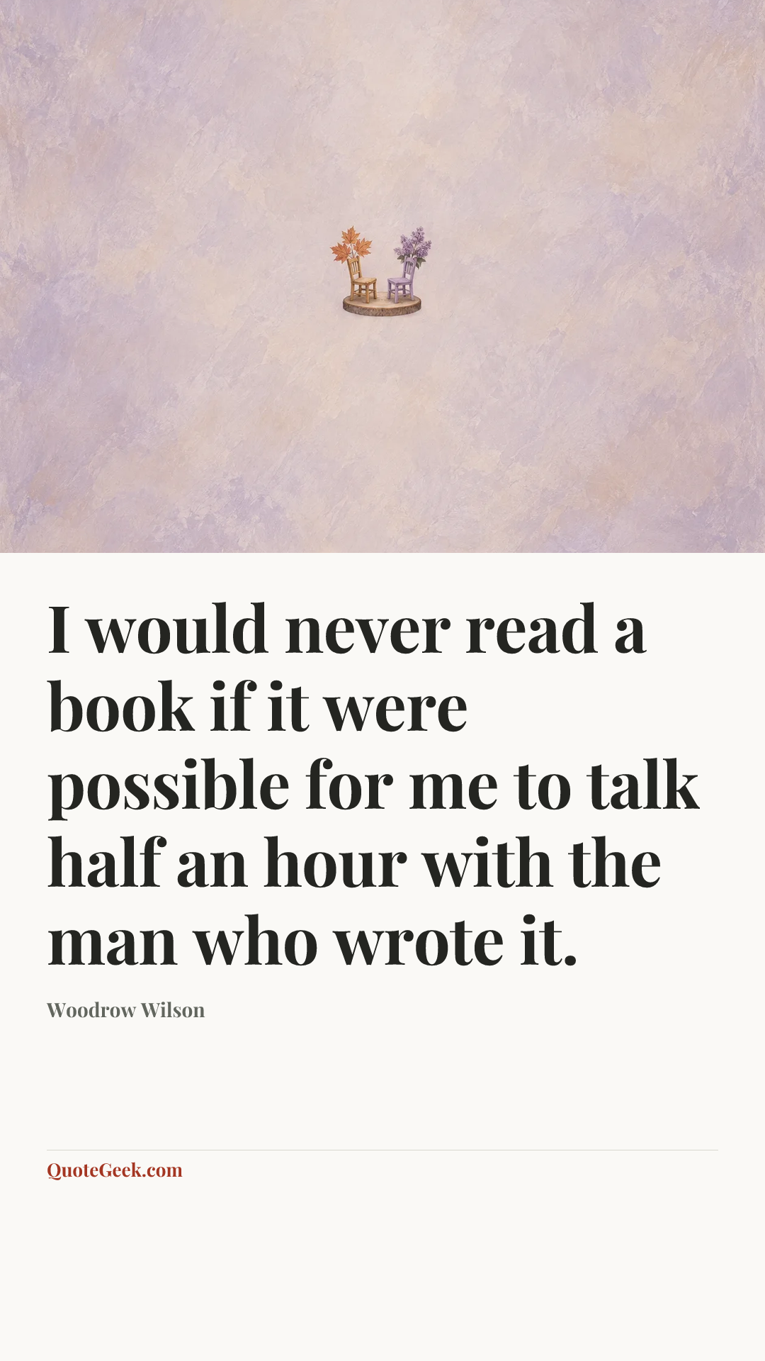 “I would never read a book if it were possible for me to talk half an hour with the man who wrote it.” — Woodrow Wilson. Illustrated QuoteGeek card.