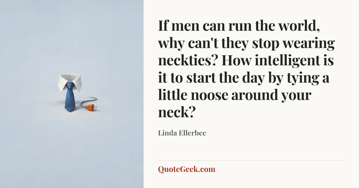 “If men can run the world, why can't they stop wearing neckties? How intelligent is it to start the day by tying a little noose around your neck?” — Linda Ellerbee. Illustrated QuoteGeek card.