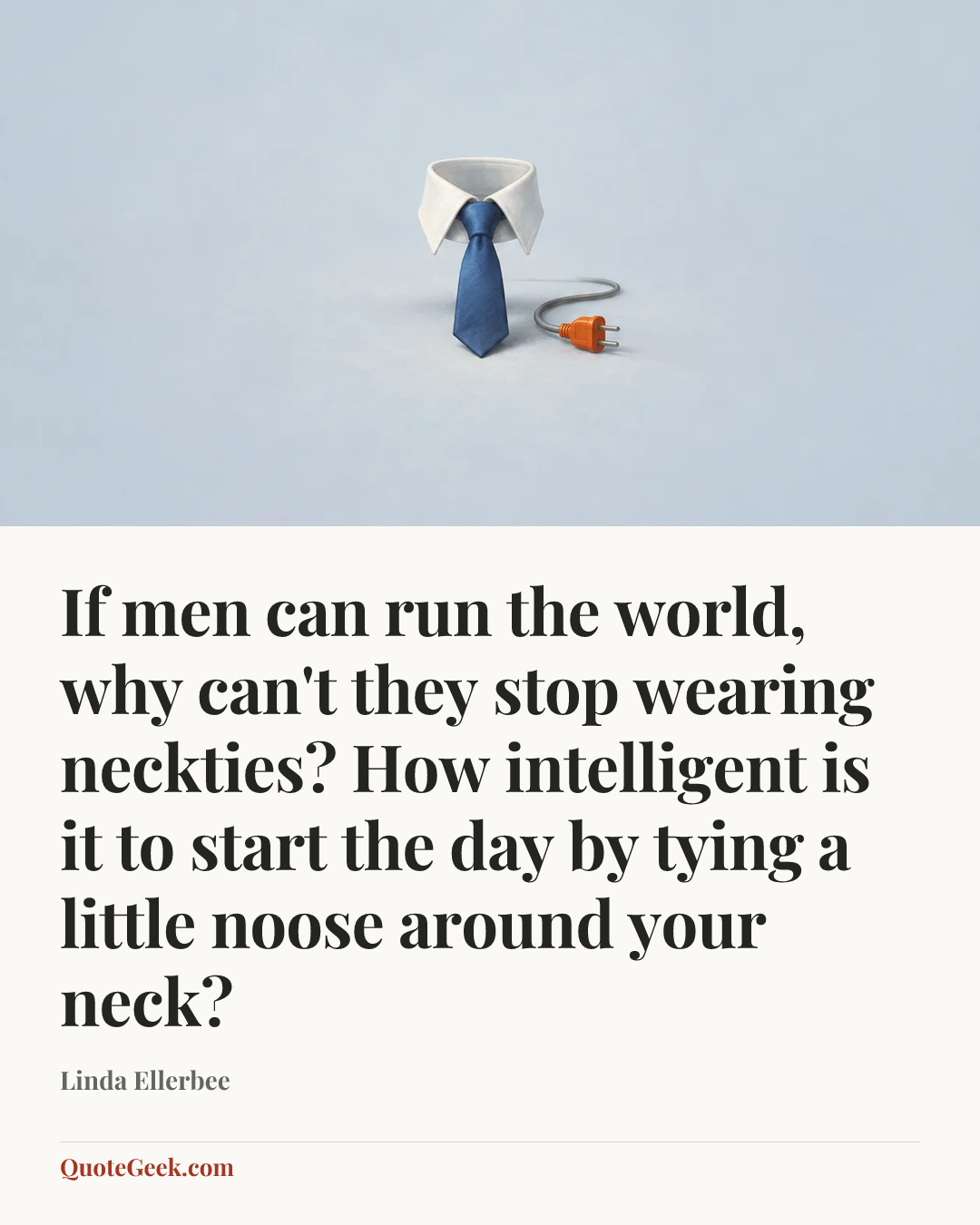 “If men can run the world, why can't they stop wearing neckties? How intelligent is it to start the day by tying a little noose around your neck?” — Linda Ellerbee. Illustrated QuoteGeek card.