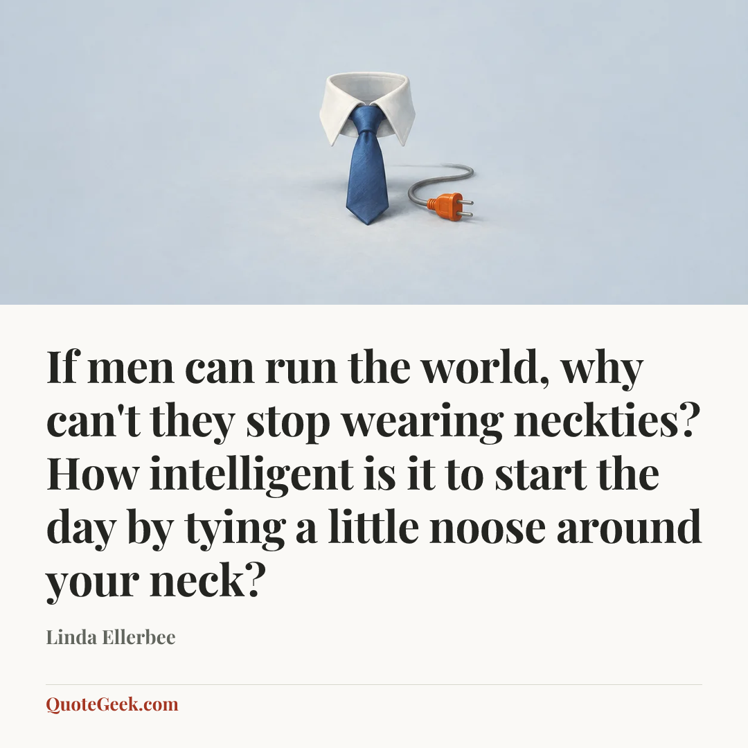 “If men can run the world, why can't they stop wearing neckties? How intelligent is it to start the day by tying a little noose around your neck?” — Linda Ellerbee. Illustrated QuoteGeek card.