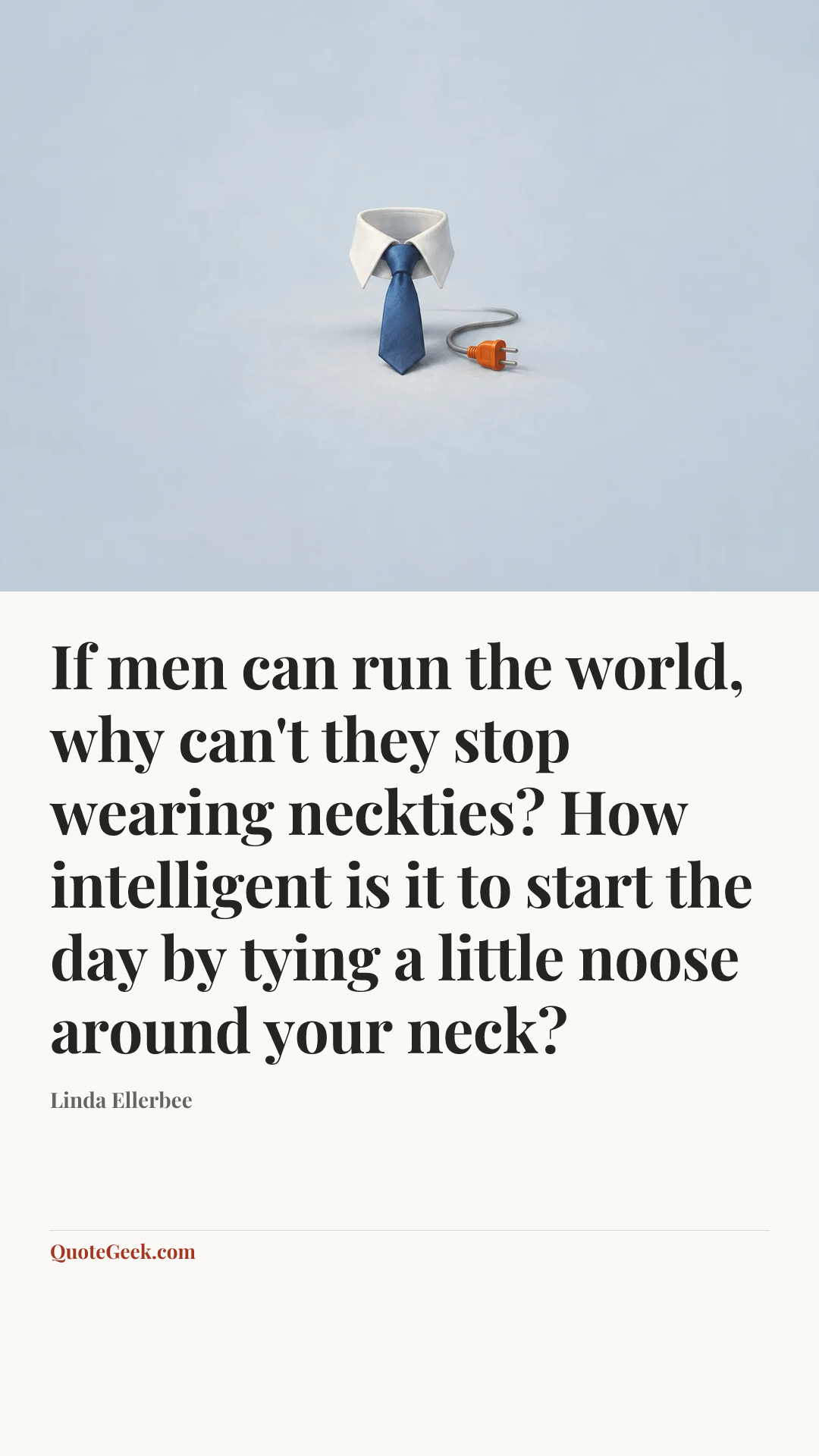 “If men can run the world, why can't they stop wearing neckties? How intelligent is it to start the day by tying a little noose around your neck?” — Linda Ellerbee. Illustrated QuoteGeek card.