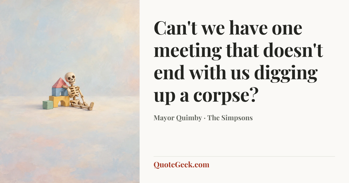 “Can't we have one meeting that doesn't end with us digging up a corpse?” — Mayor Quimby · The Simpsons. Illustrated QuoteGeek card.