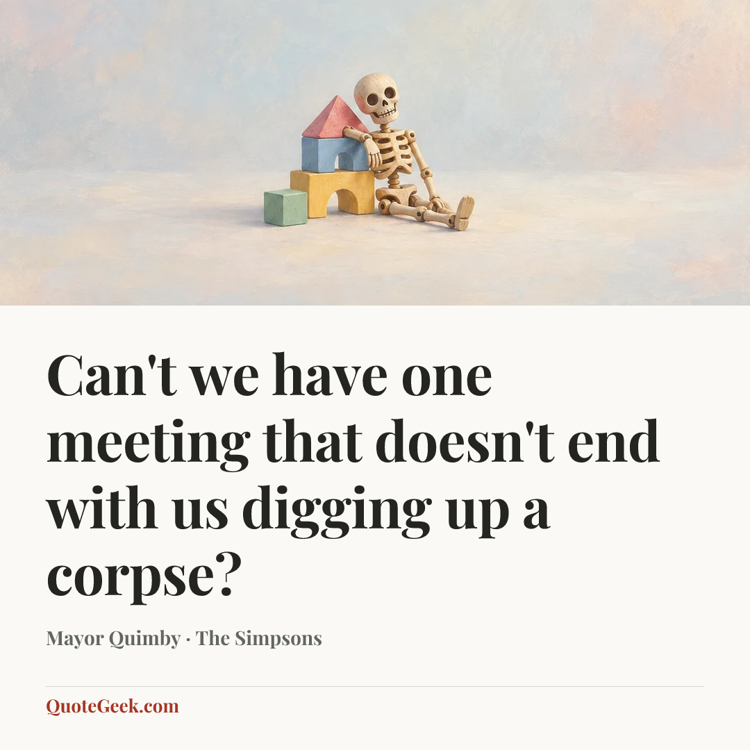 “Can't we have one meeting that doesn't end with us digging up a corpse?” — Mayor Quimby · The Simpsons. Illustrated QuoteGeek card.