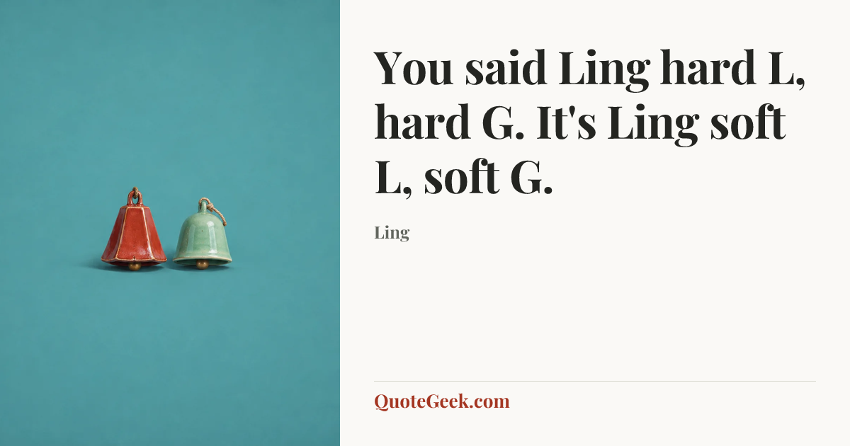 “You said Ling hard L, hard G. It's Ling soft L, soft G.” — Ling. Illustrated QuoteGeek card.