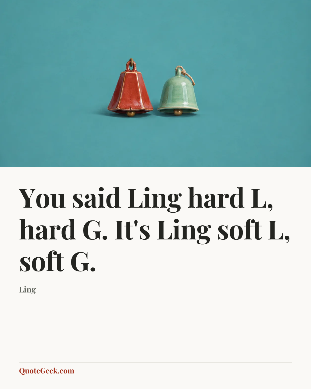 “You said Ling hard L, hard G. It's Ling soft L, soft G.” — Ling. Illustrated QuoteGeek card.