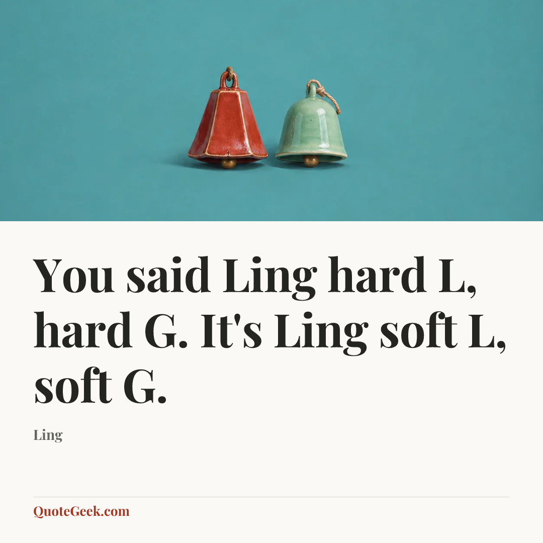 “You said Ling hard L, hard G. It's Ling soft L, soft G.” — Ling. Illustrated QuoteGeek card.