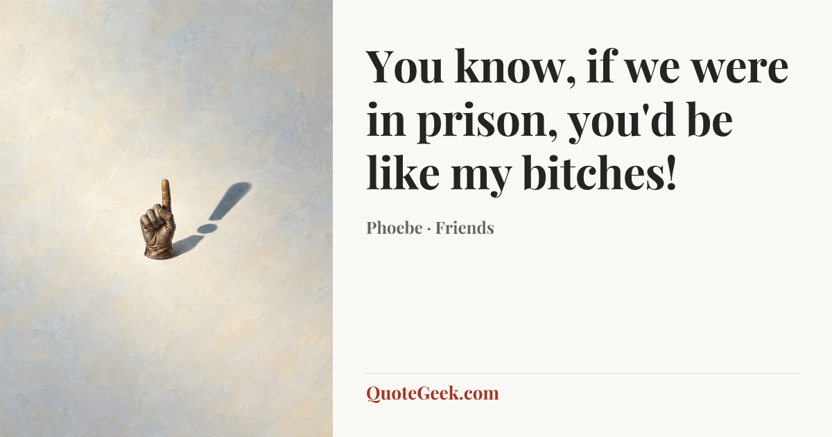 “You know, if we were in prison, you'd be like my bitches!” — Phoebe · Friends. Illustrated QuoteGeek card.