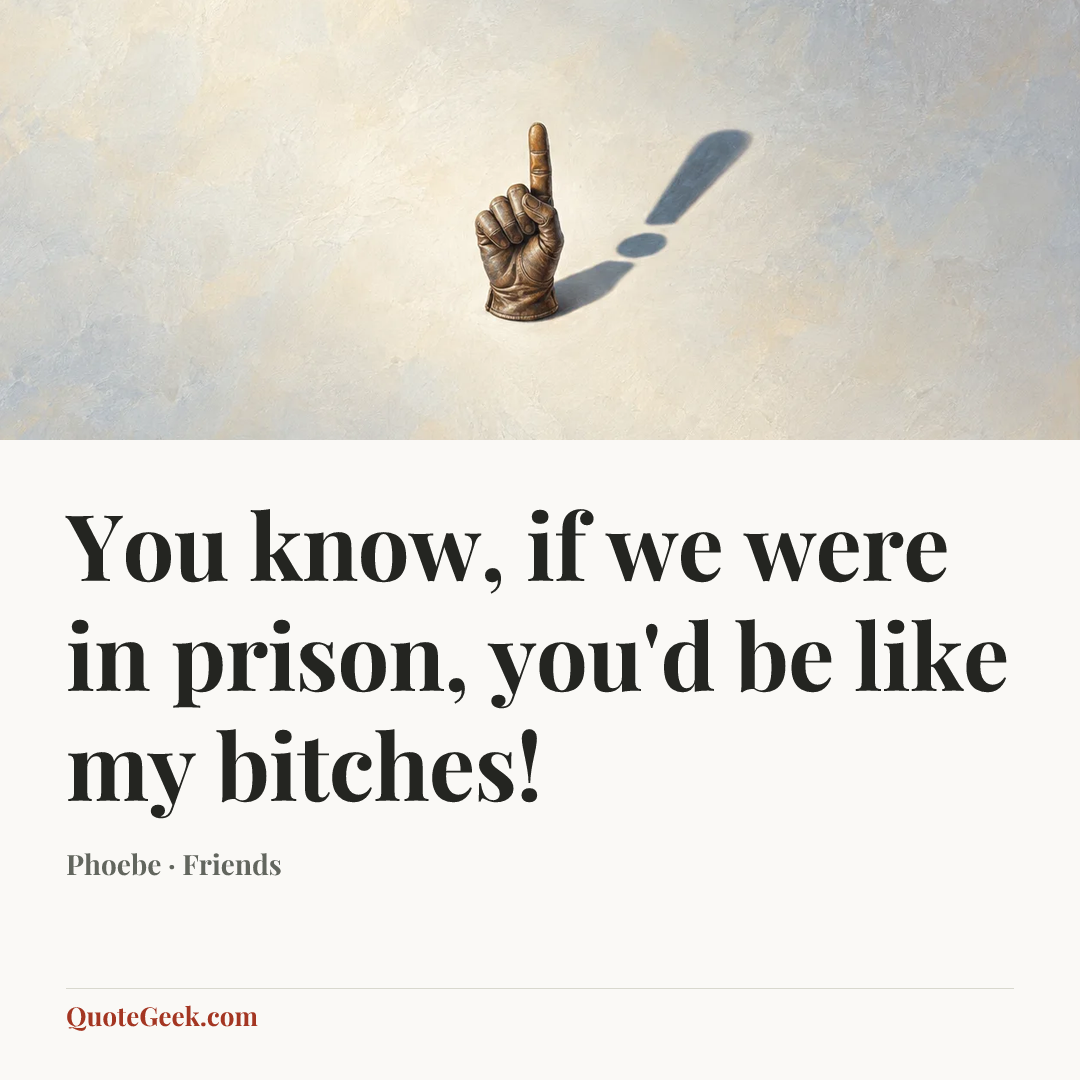 “You know, if we were in prison, you'd be like my bitches!” — Phoebe · Friends. Illustrated QuoteGeek card.