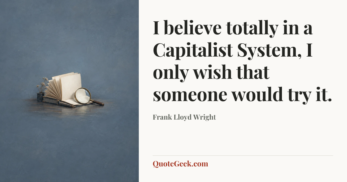 “I believe totally in a Capitalist System, I only wish that someone would try it.” — Frank Lloyd Wright. Illustrated QuoteGeek card.