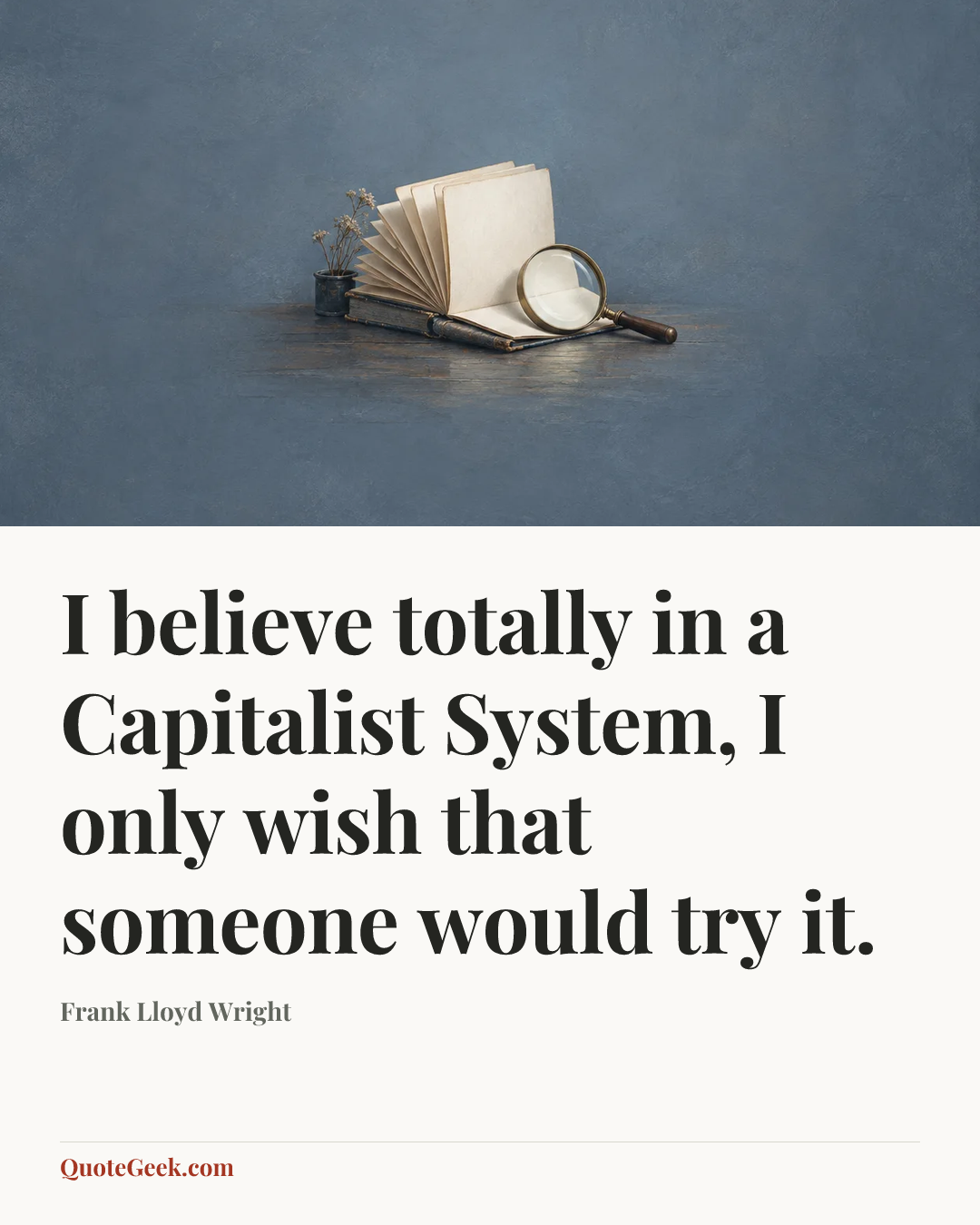 “I believe totally in a Capitalist System, I only wish that someone would try it.” — Frank Lloyd Wright. Illustrated QuoteGeek card.