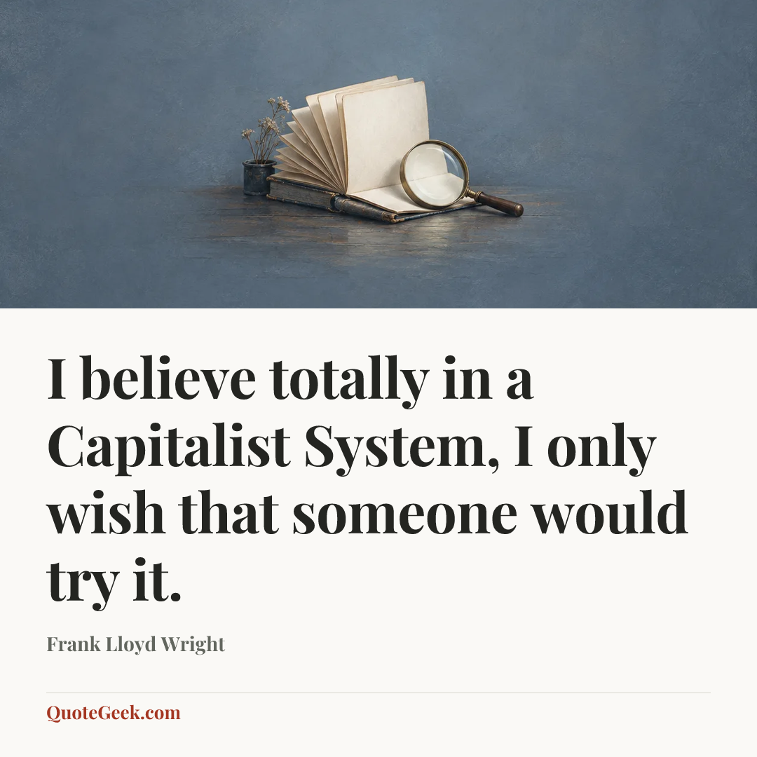“I believe totally in a Capitalist System, I only wish that someone would try it.” — Frank Lloyd Wright. Illustrated QuoteGeek card.