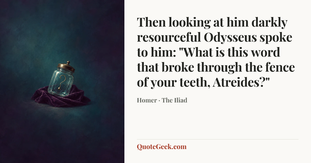“Then looking at him darkly resourceful Odysseus spoke to him: "What is this word that broke through the fence of your teeth, Atreides?"” — Homer · The Iliad. Illustrated QuoteGeek card.