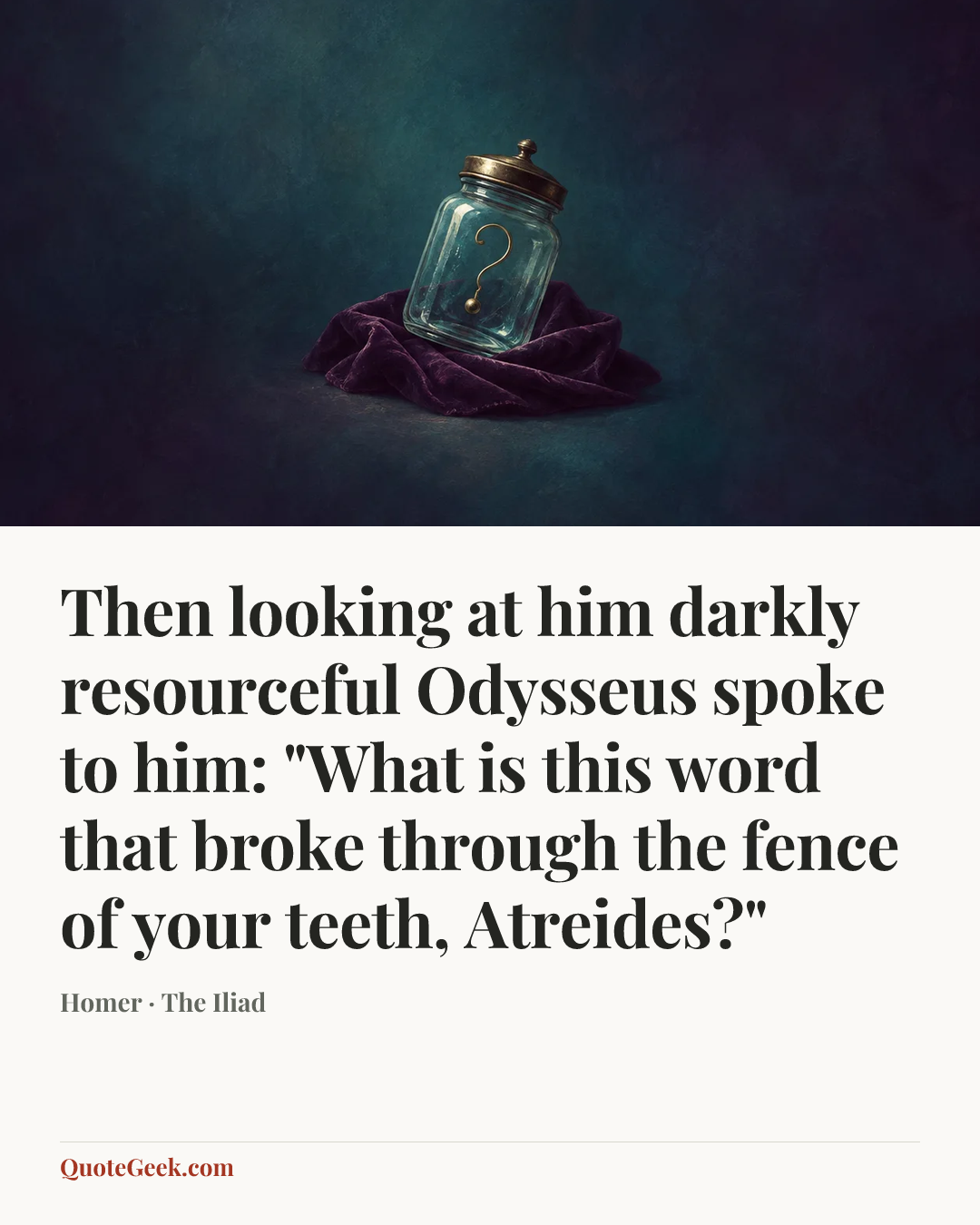 “Then looking at him darkly resourceful Odysseus spoke to him: "What is this word that broke through the fence of your teeth, Atreides?"” — Homer · The Iliad. Illustrated QuoteGeek card.