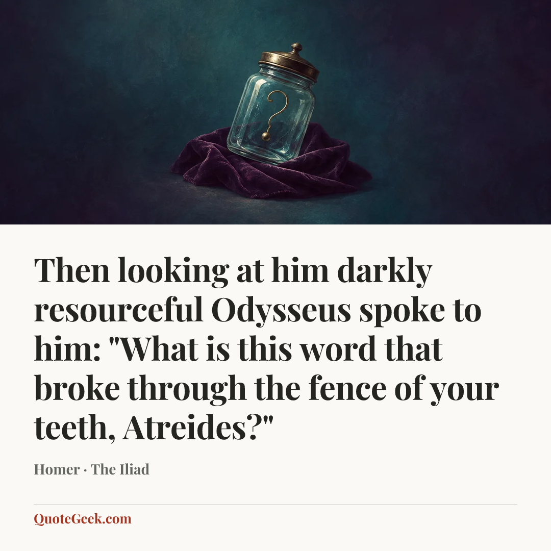 “Then looking at him darkly resourceful Odysseus spoke to him: "What is this word that broke through the fence of your teeth, Atreides?"” — Homer · The Iliad. Illustrated QuoteGeek card.