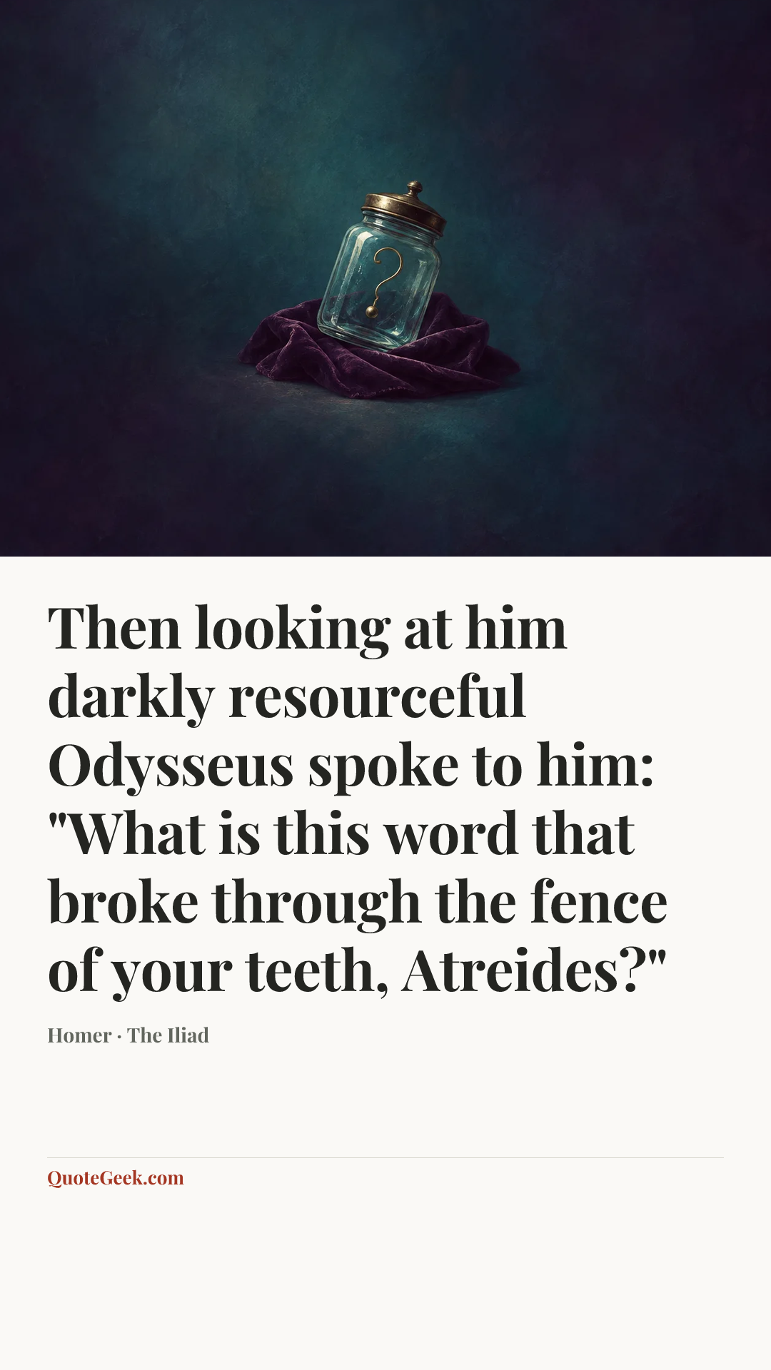 “Then looking at him darkly resourceful Odysseus spoke to him: "What is this word that broke through the fence of your teeth, Atreides?"” — Homer · The Iliad. Illustrated QuoteGeek card.